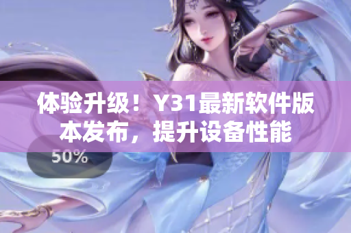 体验升级！Y31最新软件版本发布，提升设备性能