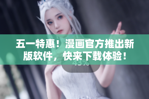 五一特惠！漫画官方推出新版软件，快来下载体验！