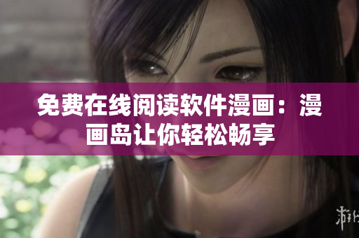 免费在线阅读软件漫画：漫画岛让你轻松畅享