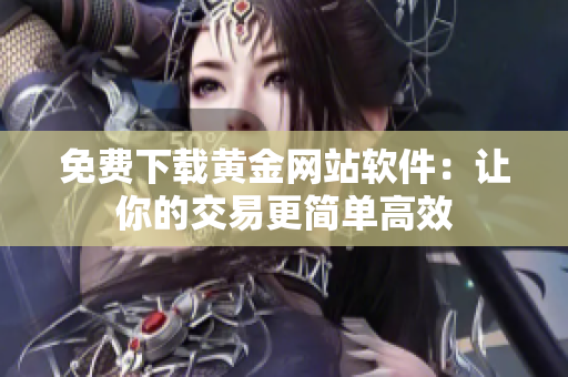 免费下载黄金网站软件：让你的交易更简单高效