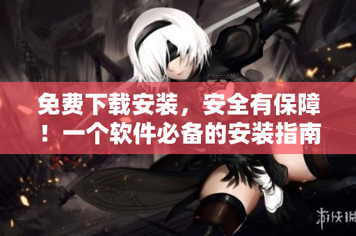 免费下载安装，安全有保障！一个软件必备的安装指南