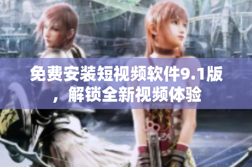免费安装短视频软件9.1版，解锁全新视频体验