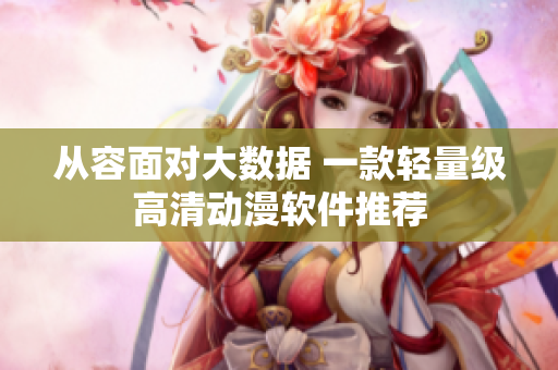 从容面对大数据 一款轻量级高清动漫软件推荐