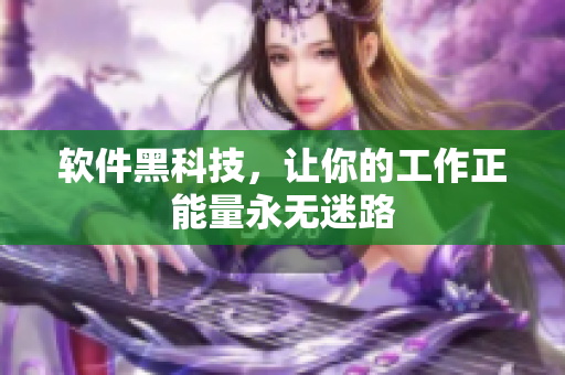 软件黑科技，让你的工作正能量永无迷路