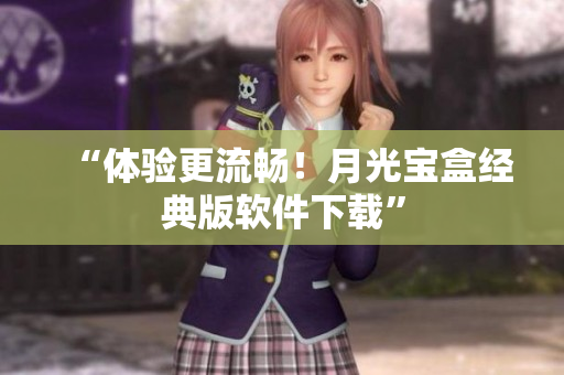 “体验更流畅！月光宝盒经典版软件下载”