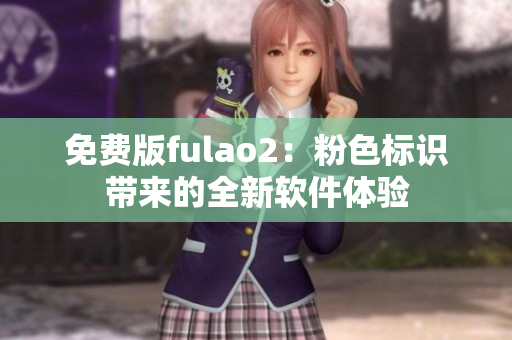免费版fulao2：粉色标识带来的全新软件体验
