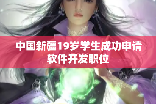 中国新疆19岁学生成功申请软件开发职位