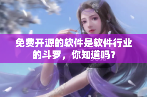 免费开源的软件是软件行业的斗罗，你知道吗？
