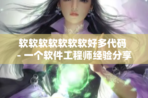 软软软软软软软好多代码 - 一个软件工程师经验分享
