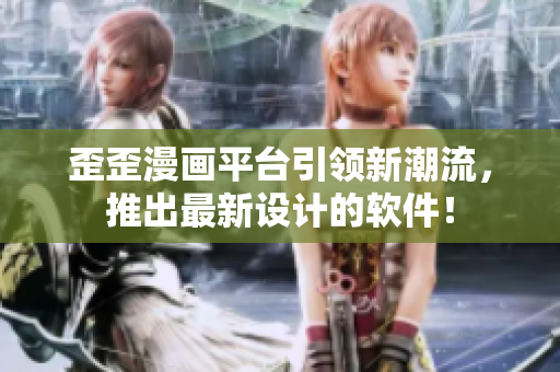 歪歪漫画平台引领新潮流，推出最新设计的软件！