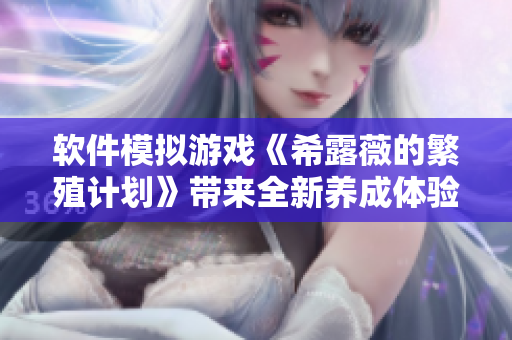 软件模拟游戏《希露薇的繁殖计划》带来全新养成体验