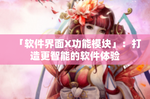 「软件界面X功能模块」：打造更智能的软件体验