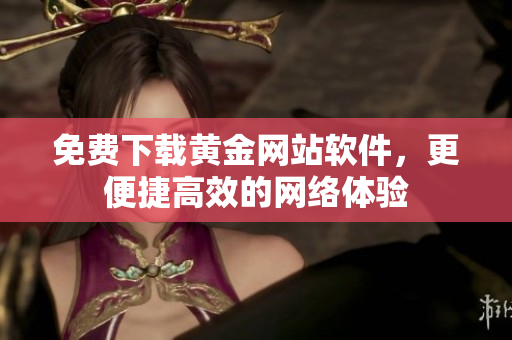 免费下载黄金网站软件，更便捷高效的网络体验