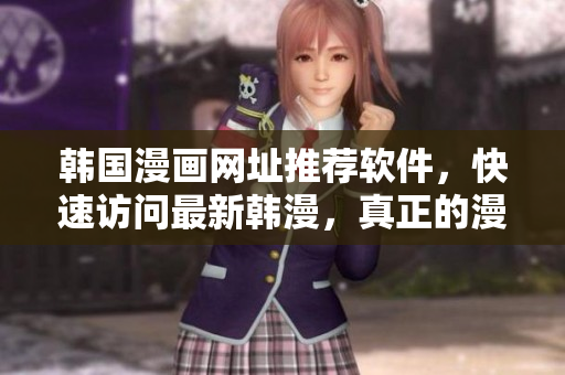 韩国漫画网址推荐软件，快速访问最新韩漫，真正的漫迷必备