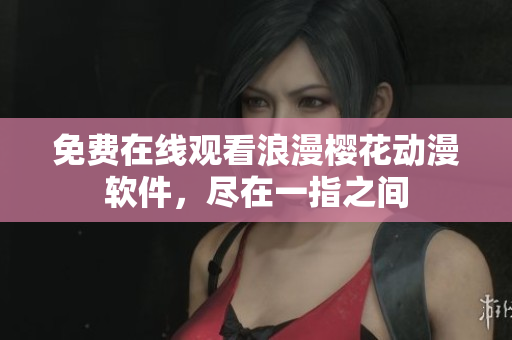 免费在线观看浪漫樱花动漫软件，尽在一指之间
