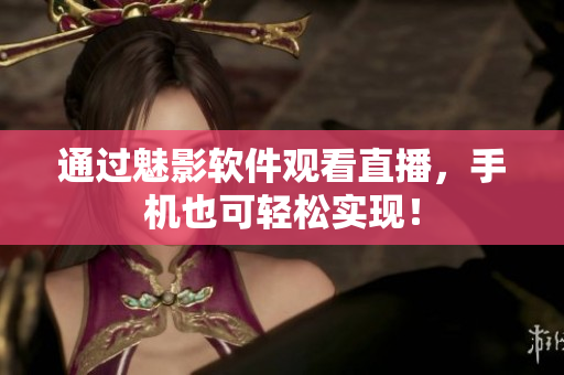 通过魅影软件观看直播，手机也可轻松实现！