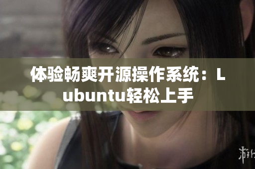 体验畅爽开源操作系统：Lubuntu轻松上手