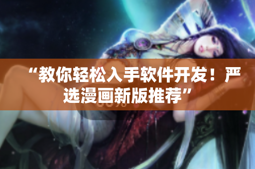 “教你轻松入手软件开发！严选漫画新版推荐”