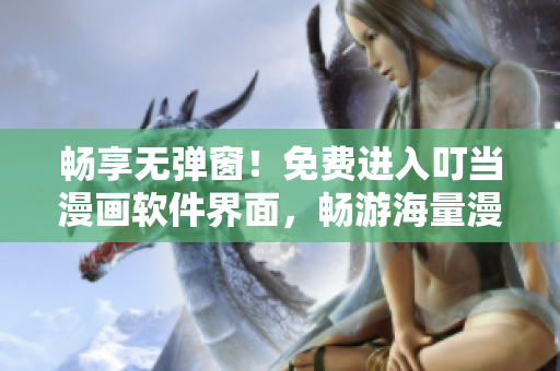 畅享无弹窗！免费进入叮当漫画软件界面，畅游海量漫画资源