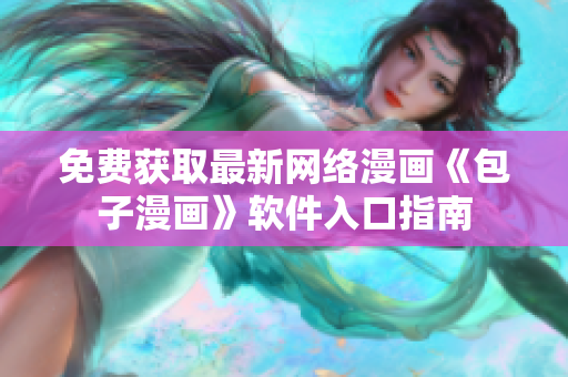 免费获取最新网络漫画《包子漫画》软件入口指南