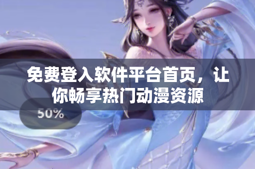 免费登入软件平台首页，让你畅享热门动漫资源