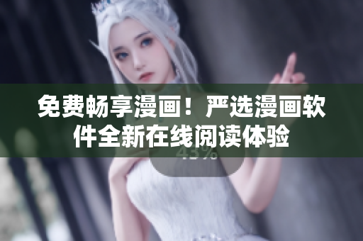 免费畅享漫画！严选漫画软件全新在线阅读体验