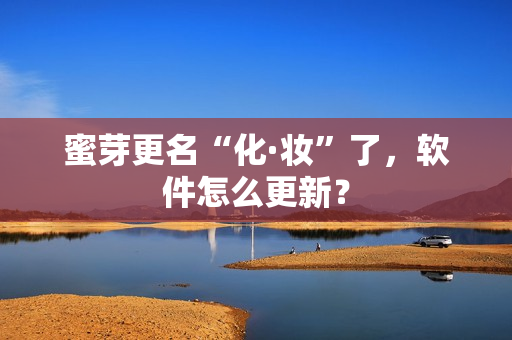 蜜芽更名“化·妆”了，软件怎么更新？