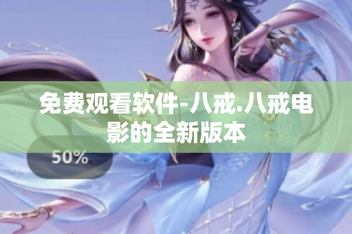 免费观看软件-八戒.八戒电影的全新版本
