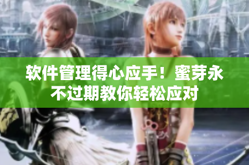 软件管理得心应手！蜜芽永不过期教你轻松应对
