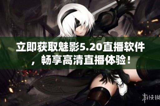 立即获取魅影5.20直播软件，畅享高清直播体验！