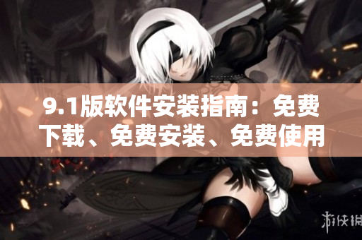 9.1版软件安装指南：免费下载、免费安装、免费使用！