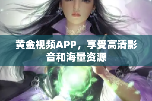 黄金视频APP，享受高清影音和海量资源
