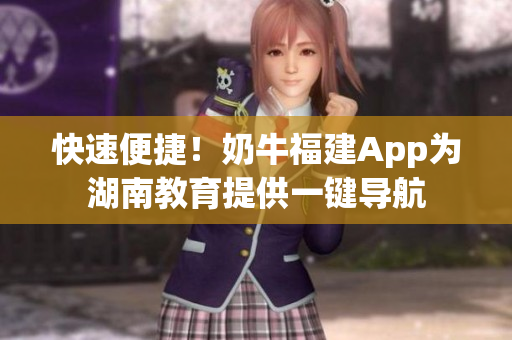 快速便捷！奶牛福建App为湖南教育提供一键导航