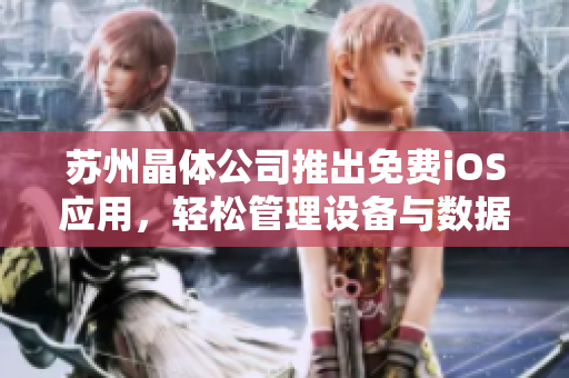 苏州晶体公司推出免费iOS应用，轻松管理设备与数据