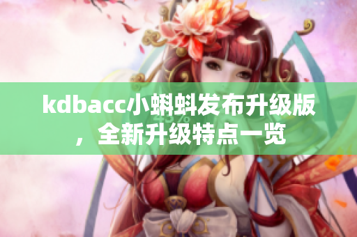 kdbacc小蝌蚪发布升级版，全新升级特点一览