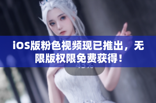 iOS版粉色视频现已推出，无限版权限免费获得！