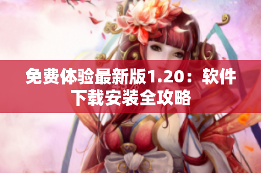 免费体验最新版1.20：软件下载安装全攻略