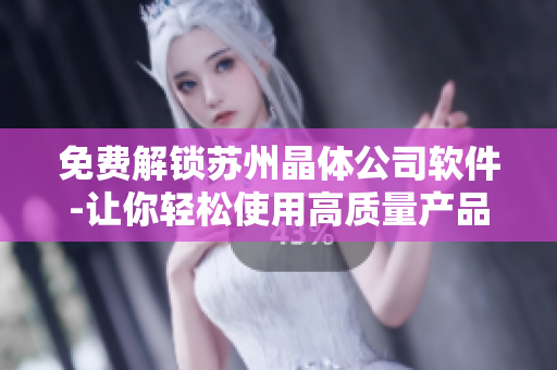 免费解锁苏州晶体公司软件-让你轻松使用高质量产品！