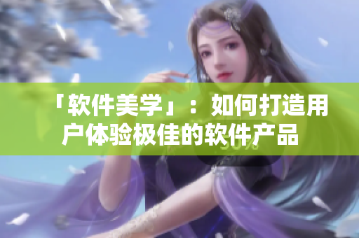 「软件美学」：如何打造用户体验极佳的软件产品