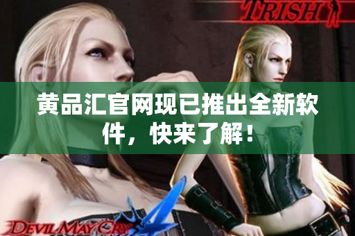 黄品汇官网现已推出全新软件，快来了解！
