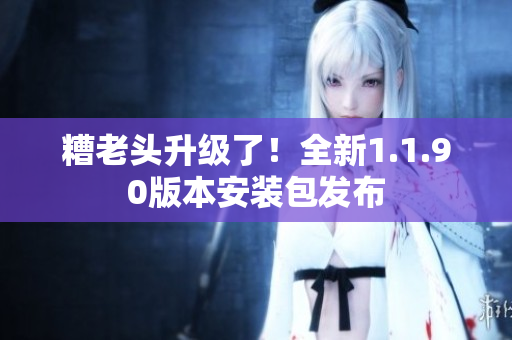 糟老头升级了！全新1.1.90版本安装包发布