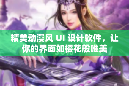 精美动漫风 UI 设计软件，让你的界面如樱花般唯美