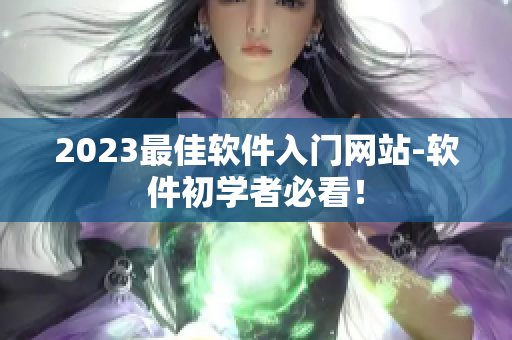 2023最佳软件入门网站-软件初学者必看！
