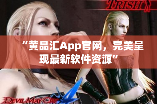 “黄品汇App官网，完美呈现最新软件资源”