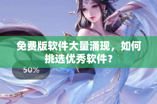免费版软件大量涌现，如何挑选优秀软件？