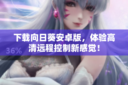 下载向日葵安卓版，体验高清远程控制新感觉！