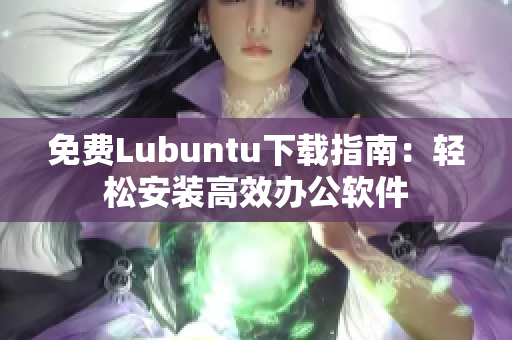 免费Lubuntu下载指南：轻松安装高效办公软件