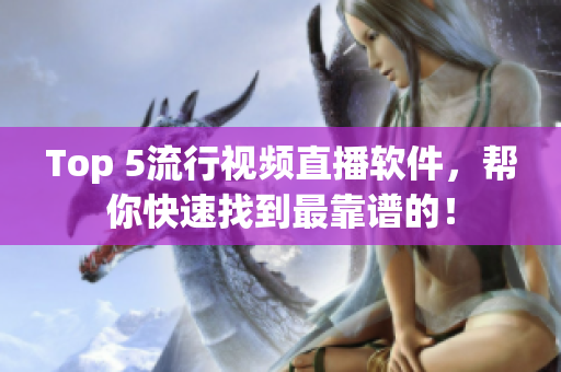 Top 5流行视频直播软件，帮你快速找到最靠谱的！