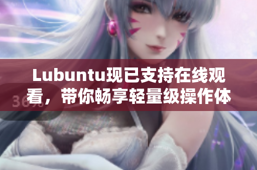 Lubuntu现已支持在线观看，带你畅享轻量级操作体验