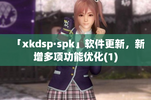 「xkdsp·spk」软件更新，新增多项功能优化(1)